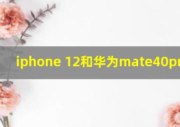 iphone 12和华为mate40pro拍照